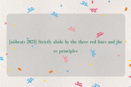[oiibeats 2023] Strictly abide by the three red lines and three principles